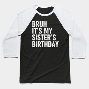 Bruh Its My Sister's Birthday Funny Sarcastic Brother Baseball T-Shirt